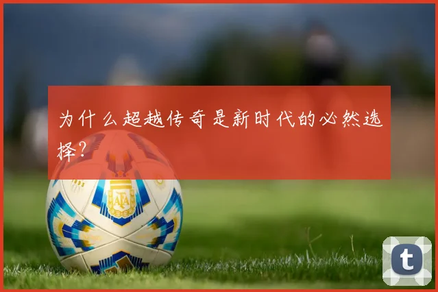 为什么超越传奇是新时代的必然选择?