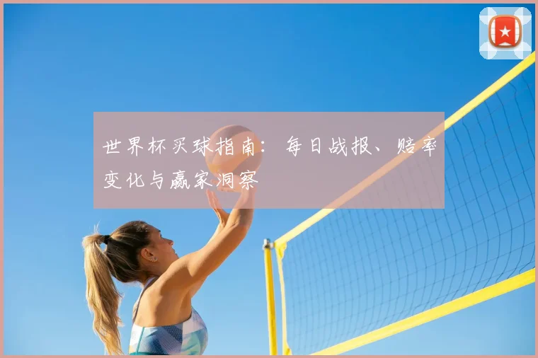 世界杯买球指南：每日战报、赔率变化与赢家洞察