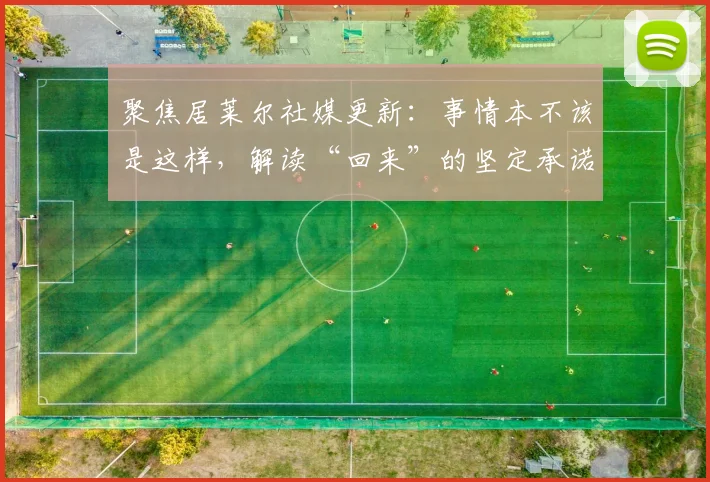 聚焦居莱尔社媒更新：事情本不该是这样，解读“回来”的坚定承诺