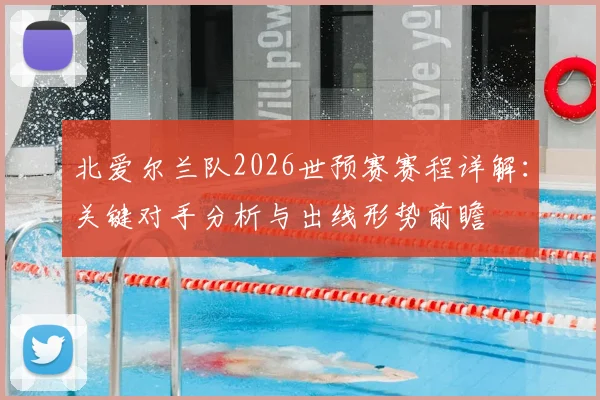 北爱尔兰队2026世预赛赛程详解：关键对手分析与出线形势前瞻