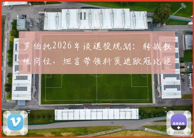 罗伯托2026年谈退役规划：转战教练岗位，坦言带领科莫进欧冠比逆转巴黎圣日耳曼更难