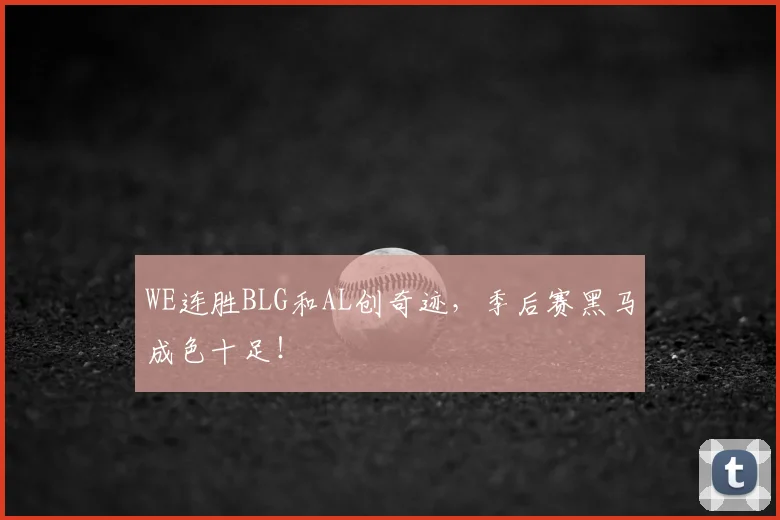 WE连胜BLG和AL创奇迹，季后赛黑马成色十足！