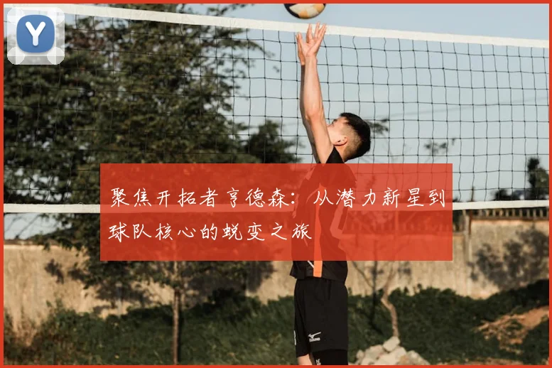 聚焦开拓者亨德森:从潜力新星到球队核心的蜕变之旅