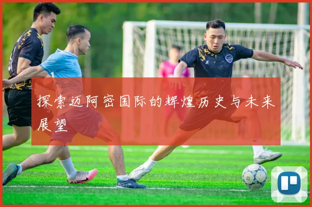 探索迈阿密国际的辉煌历史与未来展望