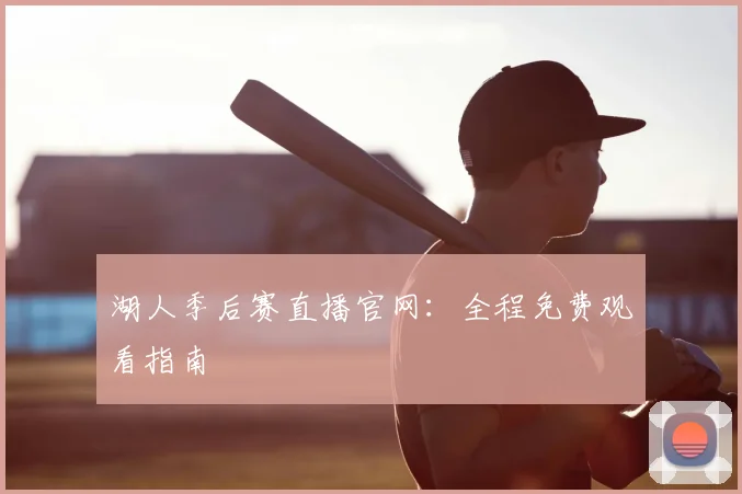 湖人季后赛直播官网：全程免费观看指南