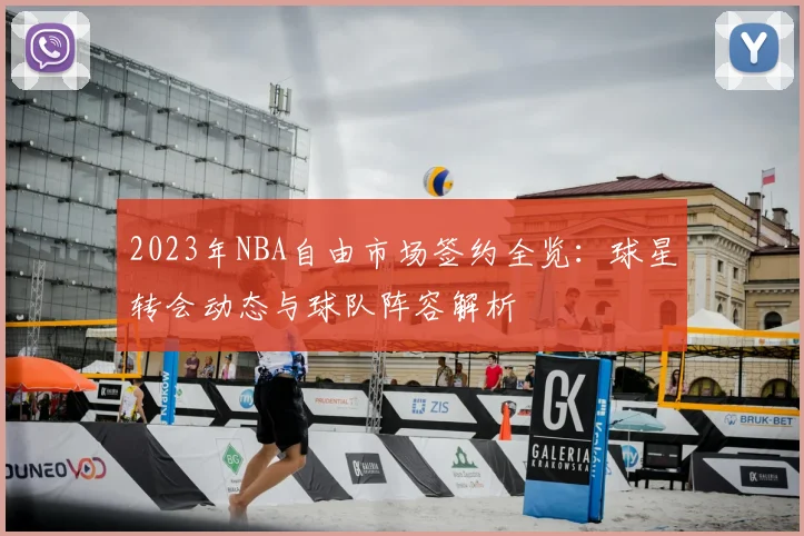 2023年NBA自由市场签约全览：球星转会动态与球队阵容解析