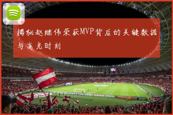 揭秘赵继伟荣获MVP背后的关键数据与高光时刻