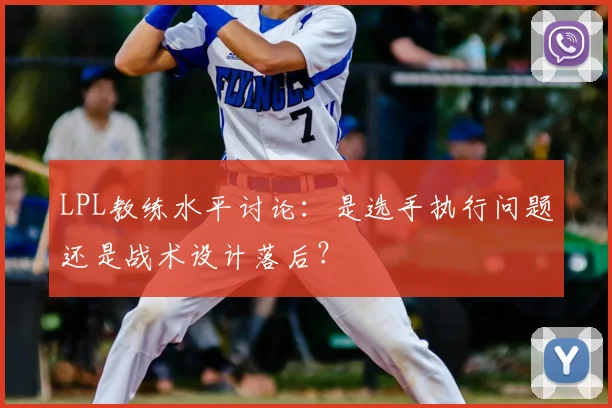 LPL教练水平讨论：是选手执行问题还是战术设计落后？