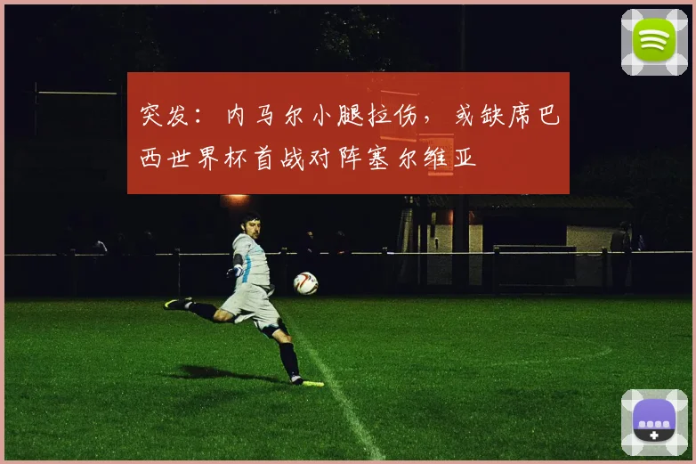 突发:内马尔小腿拉伤,或缺席巴西世界杯首战对阵塞尔维亚