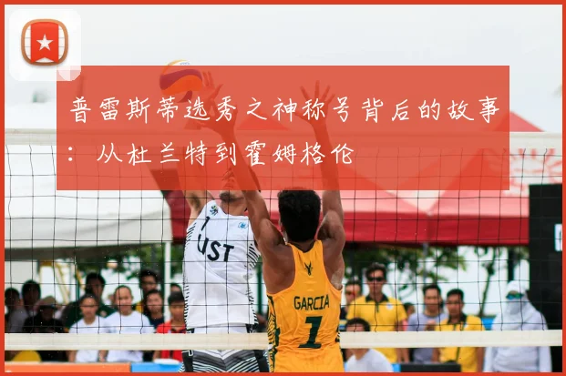 普雷斯蒂选秀之神称号背后的故事：从杜兰特到霍姆格伦