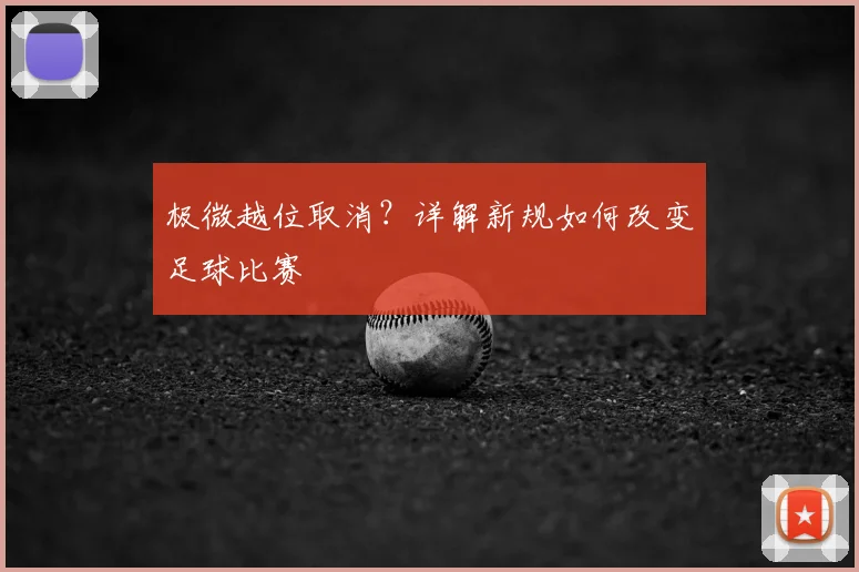 极微越位取消?详解新规如何改变足球比赛