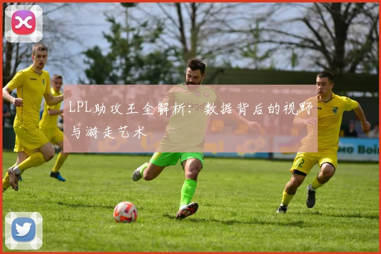 LPL助攻王全解析:数据背后的视野与游走艺术