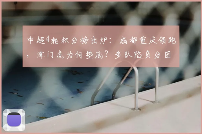 中超4轮积分榜出炉：成都重庆领跑，津门虎为何垫底？多队陷负分困境解析