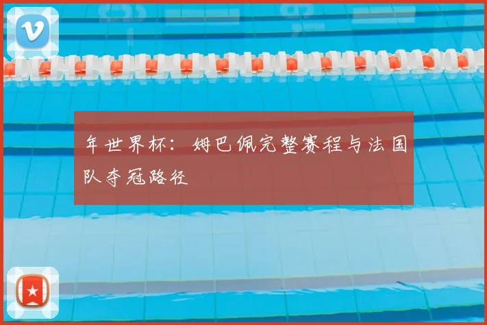 年世界杯：姆巴佩完整赛程与法国队夺冠路径