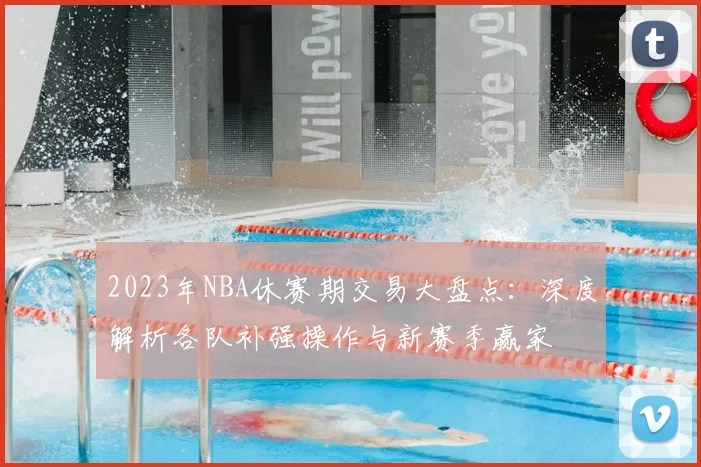 2023年NBA休赛期交易大盘点:深度解析各队补强操作与新赛季赢家
