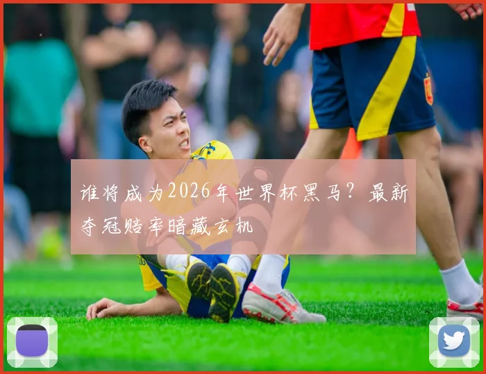 谁将成为2026年世界杯黑马？最新夺冠赔率暗藏玄机