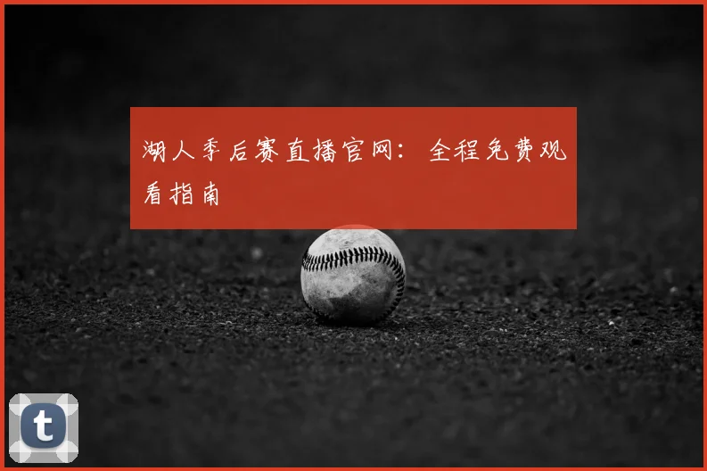 湖人季后赛直播官网：全程免费观看指南